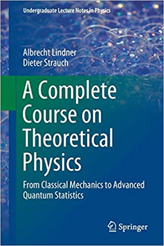 A Complete Course on Theoretical Physics: From Classical Mechanics to Advanced Quantum Statistics (Undergraduate Lecture Notes in Physics) 1st ed. 2018 Edition by Albrecht Lindner, Dieter Strauch